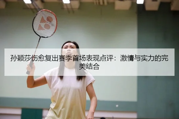 孙颖莎伤愈复出赛季首场表现点评：激情与实力的完美结合
